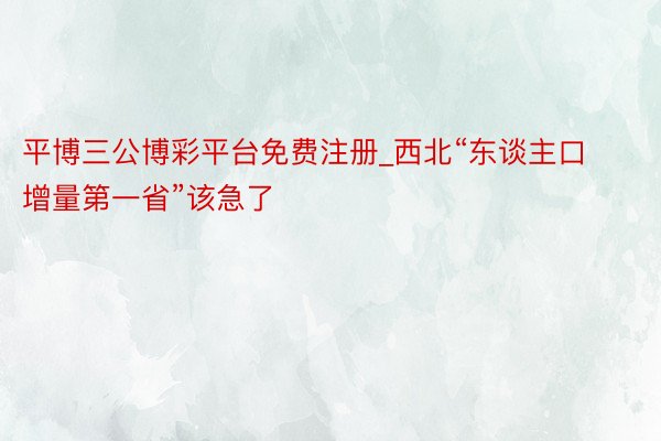 平博三公博彩平台免费注册_西北“东谈主口增量第一省”该急了